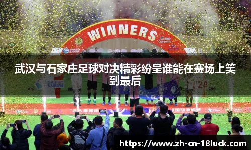 武汉与石家庄足球对决精彩纷呈谁能在赛场上笑到最后